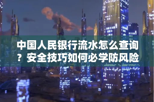 中国人民银行流水怎么查询？安全技巧如何必学防风险