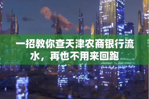一招教你查天津农商银行流水，再也不用来回跑