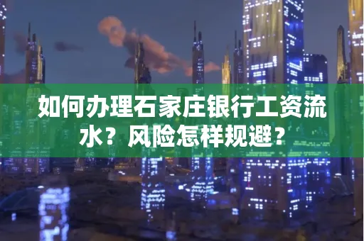 如何办理石家庄银行工资流水？风险怎样规避？