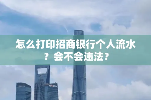 怎么打印招商银行个人流水？会不会违法？