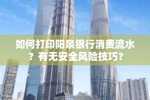 如何打印阳泉银行消费流水？有无安全风险技巧？