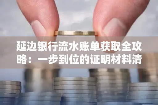 延边银行流水账单获取全攻略：一步到位的证明材料清单