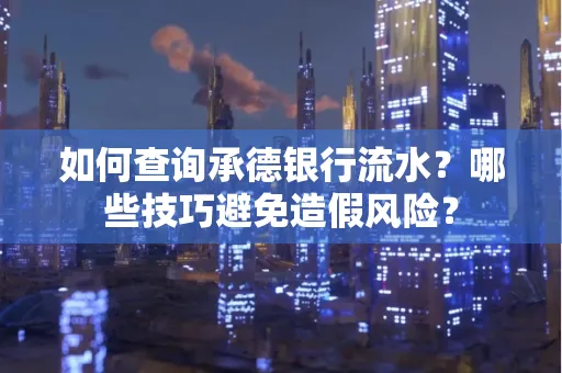 如何查询承德银行流水？哪些技巧避免造假风险？