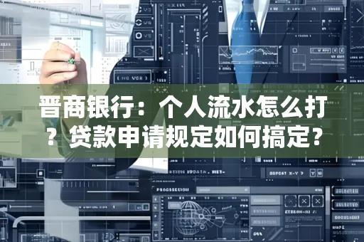 晋商银行：个人流水怎么打？贷款申请规定如何搞定？