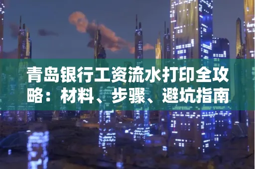 青岛银行工资流水打印全攻略：材料、步骤、避坑指南