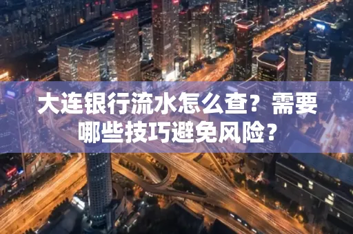 大连银行流水怎么查？需要哪些技巧避免风险？